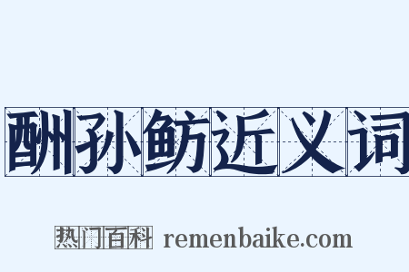 酬孙鲂近义词是什么意思的图片